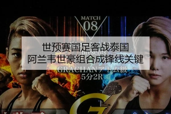 世预赛国足客战泰国 阿兰韦世豪组合成锋线关键