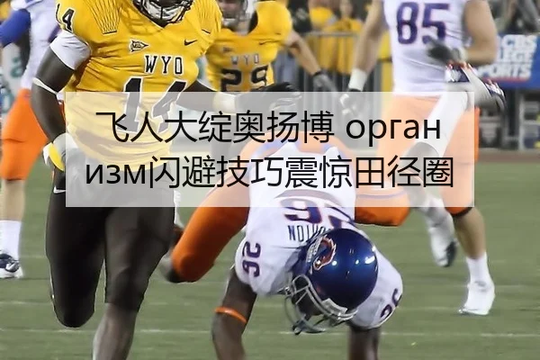飞人大绽奥扬博 организм闪避技巧震惊田径圈